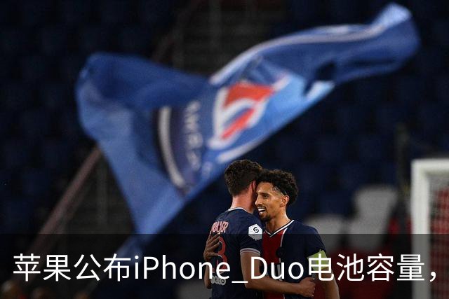 苹果公布iPhone Duo电池容量，Gurman称预购开放是「重大错误」